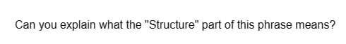 Can you explain what the "Structure" part of this phrase means?
