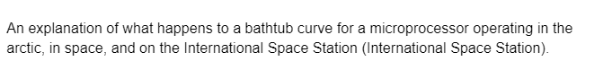 An explanation of what happens to a bathtub curve for a microprocessor operating in the
arctic, in space, and on the International Space Station (International Space Station).