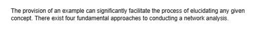 The provision of an example can significantly facilitate the process of elucidating any given
concept. There exist four fundamental approaches to conducting a network analysis.