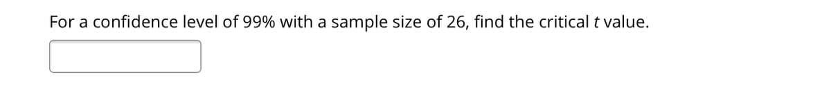 For a confidence level of 99% with a sample size of 26, find the critical t value.
