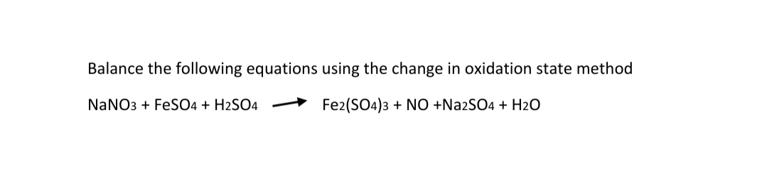 Balance the following equations using the change in oxidation state method
NaNO3 + FeSO4 + H2SO4
Fe2(SO4)3 + NO +N22SO4 + H2O
