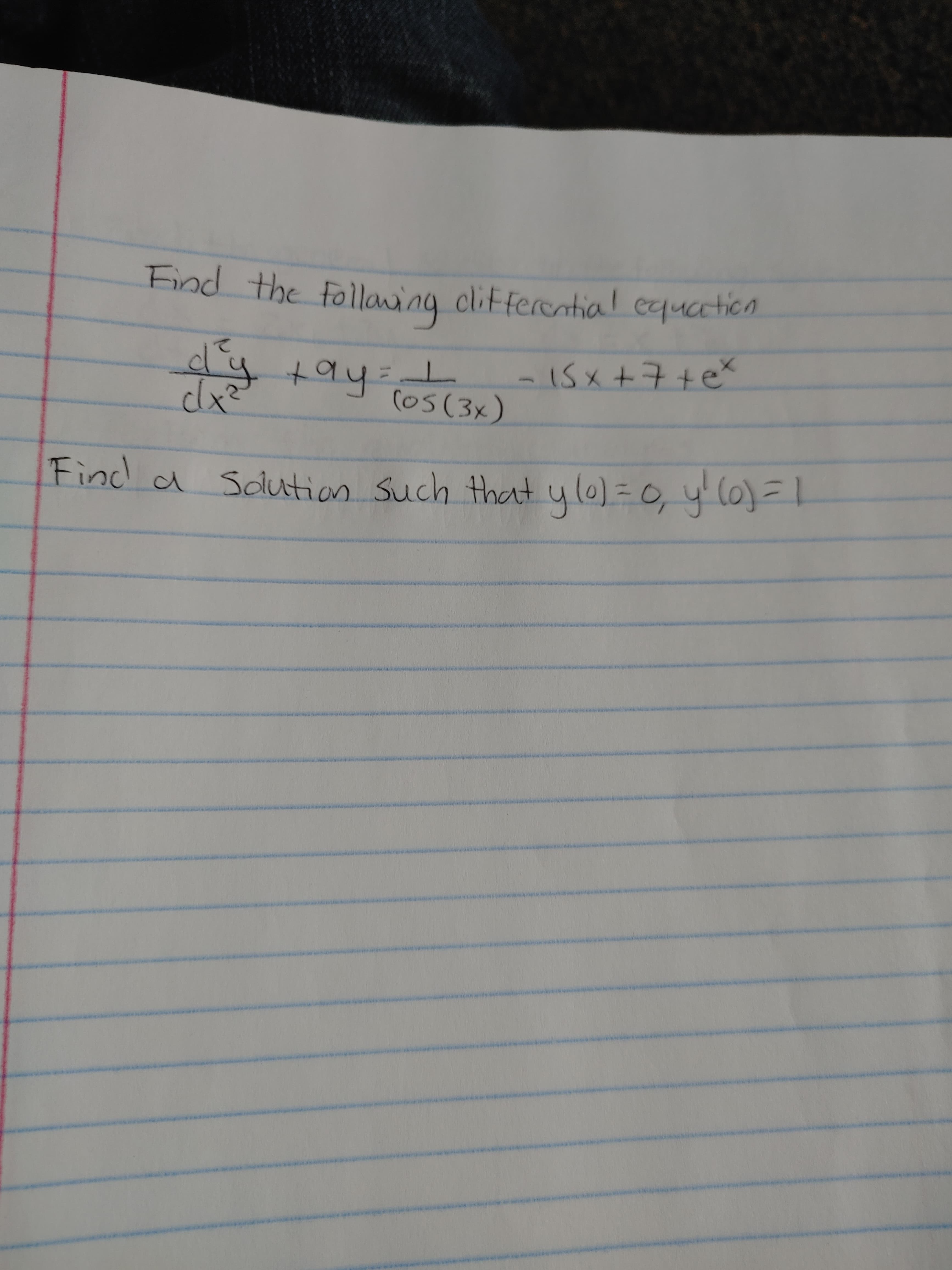 Find the follaing clifferential equation
dy tay
dx²
:
(05(3x)
-I5x +7+eX
Find a Sdlution
n such that yle) =0, y l0)=!
