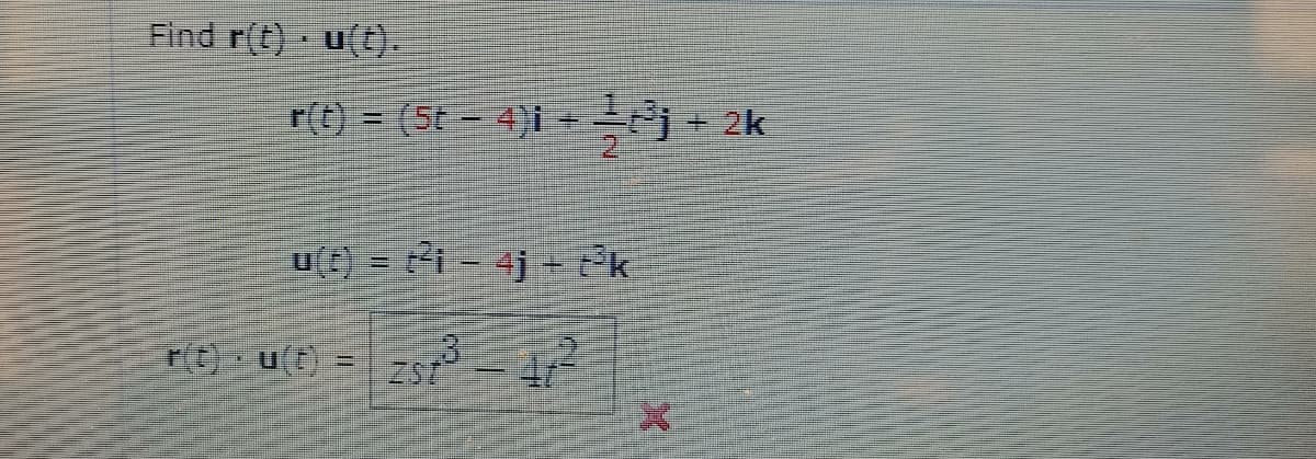 Find r(t) u(t).
r(t) = (5t - 4)i Pj
2k
%3D
u(t) = i- 4j - ?k
r(t) u(t)
