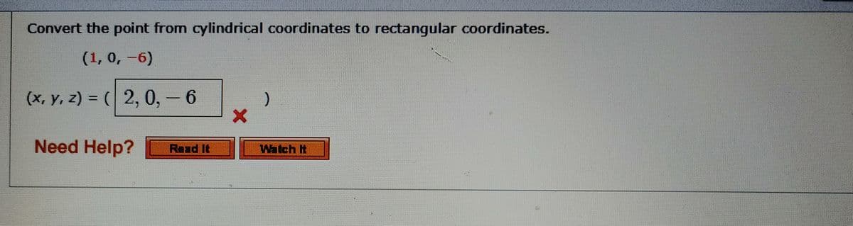 Convert the point from cylindrical coordinates to rectangular coordinates.
(1, 0, -6)
(х, у, 2) %3D (| 2, 0, -6
Need Help?
Watch It
Road It
