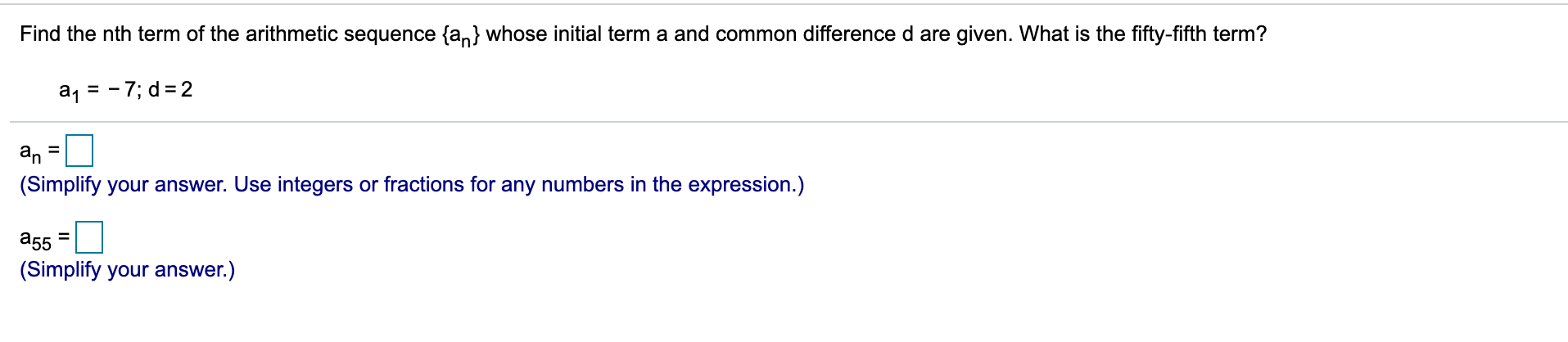 Find the nth term of the arithmetic sequence {an} whose initial term a and common difference d are given. What is the fifty-fifth term?
a1 = - 7; d= 2
