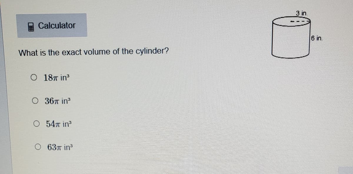 3 in.
Calculator
6 in.
What is the exact volume of the cylinder?
O 18T in
O 36T in
54т in?
63л in?
