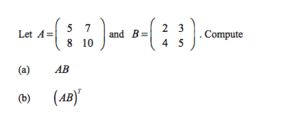 5 7
8 10
2 3
Let A=
and B=
. Compute
4 5
(a)
AB
(b)
(AB)"
