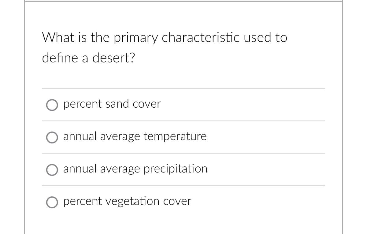 What is the primary characteristic used to
define a desert?
O percent sand cover
annual average temperature
O annual average precipitation
O percent vegetation cover