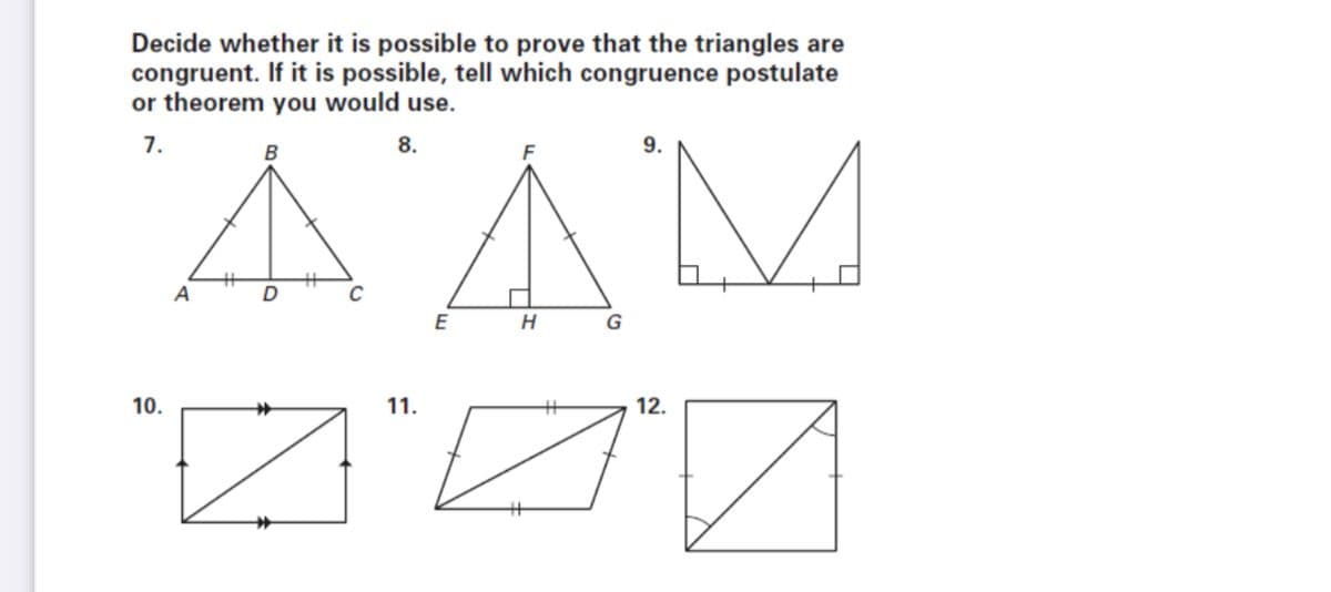 Decide whether it is possible to prove that the triangles are
congruent. If it is possible, tell which congruence postulate
or theorem you would use.
7.
8.
9.
AAM
B
D
E
G
10.
11.
12.
