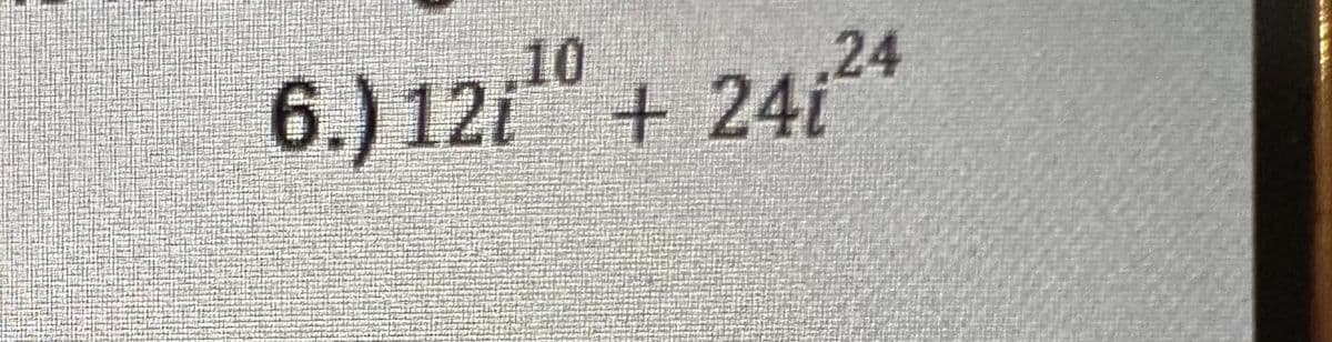 10
6.) 12i+24i
24