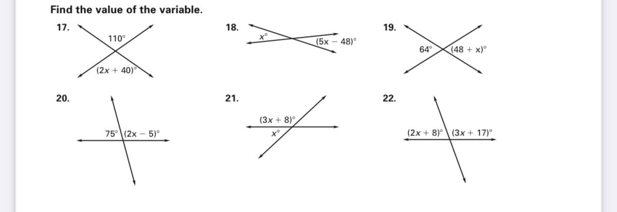 Find the value of the variable.
17.
18.
19.
110°
(5x
48)°
64°
(48 + x)°
(2x + 40)°
20.
21.
22.
(3x + 8)°,
75° (2x – 5)°
x°
(2x + 8)°\ (3x + 17)°
