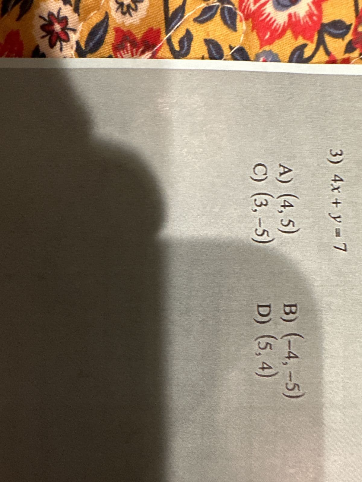 3) 4x + y = 7
A) (4, 5)
C) (3,-5)
B) (-4,-5)
D) (5, 4)