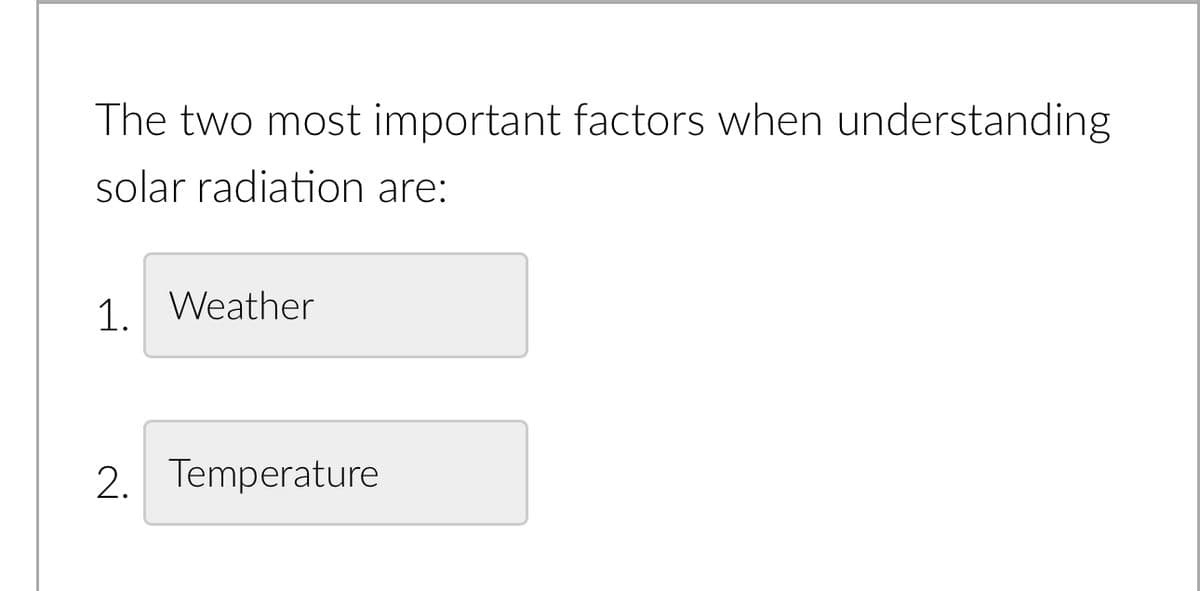 The two most important factors when understanding
solar radiation are:
1. Weather
2. Temperature