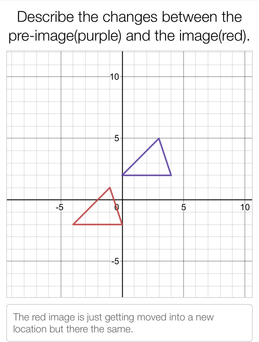 Describe the changes between the
pre-image(purple) and the image(red).
10-
-5-
-5
10
-5-
The red image is just getting moved into a new
location but there the same.
-LO
