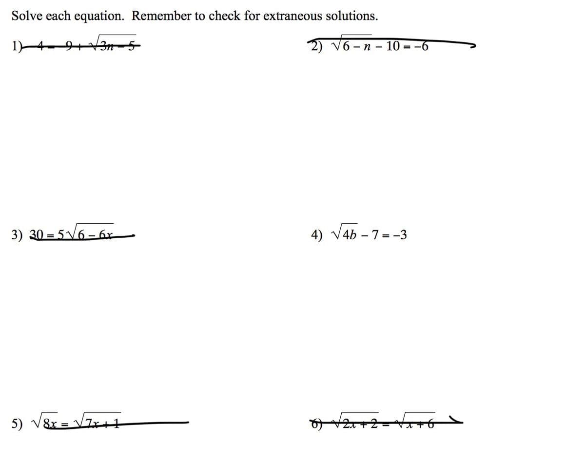 Solve each equation. Remember to check for extraneous solutions.
3) 30= 5√√6-6x
5) √√√8x = √√7x+1
2) √6-n-10 = −6
4) √√46 - 7 = -3