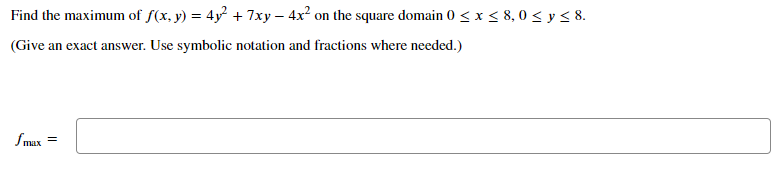 Find the maximum of f(x, y) = 4y + 7xy – 4x on the square domain 0 < x < 8, 0 < y < 8.
(Give an exact answer. Use symbolic notation and fractions where needed.)
Smux
