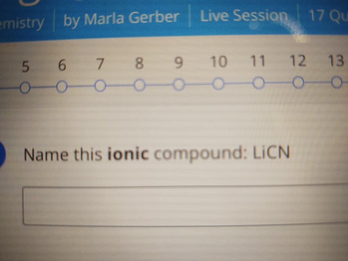 Live Session 17 Qu
emistry by Marla Gerber
10 11 12
000--
5 6
7 8
.
9.
13
Name this ionic compound: LICN
