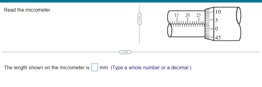 Read the micrometer.
The length shown on the micrometer is
15
20 25
لسيلي
mm. (Type a whole number or a decimal.)
10
5
0
45