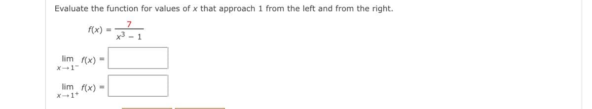 Evaluate the function for values of x that approach 1 from the left and from the right.
7
f(x)
х3 — 1
lim f(x) =
X-1-
lim f(x) =
X-1+
