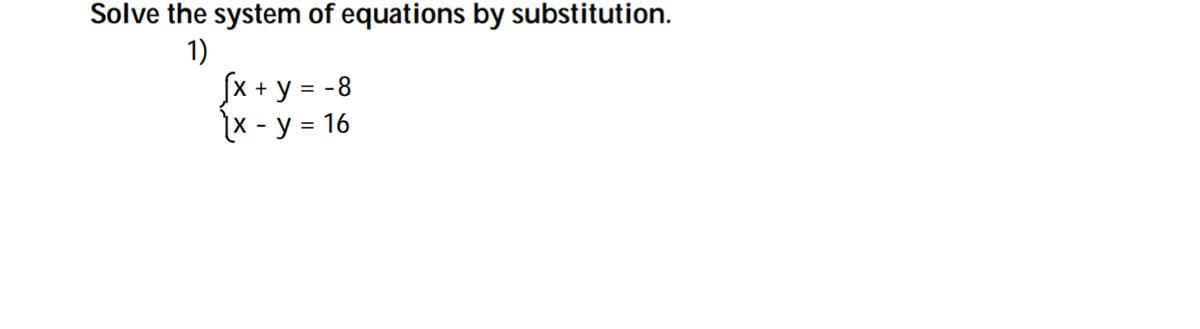 Solve the system of equations by substitution.
1)
Sx + y
X - y = 16
= -8
