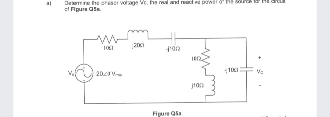 a)
Determine the phasor voltage Vc, the real and reactive power of the source for the circuit
of Figure Q5a.
V₂(
j200
-j1092
====
1092.
j1092
1092
2020 Vrms
Figure Q5a
-j1092
+
Vc