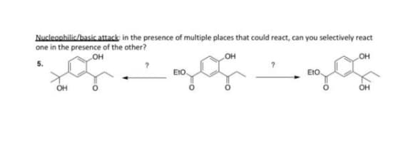 Nucleonhilic/basic attack in the presence of multiple places that could react, can you selectively react
one in the presence of the other?
OH
OH
EtO.
EtO.
OH
OH
