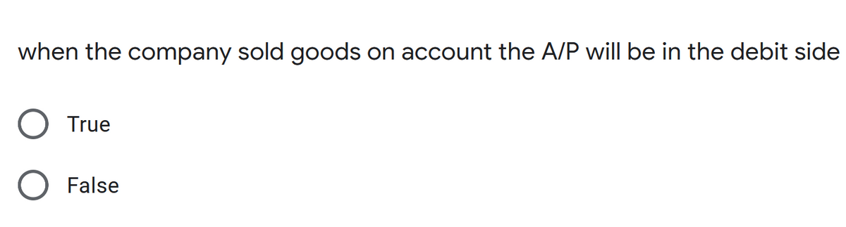 when the company sold goods on account the A/P will be in the debit side
True
False
