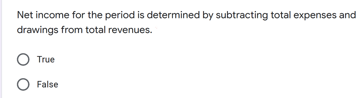 Net income for the period is determined by subtracting total expenses and
drawings from total revenues.
True
False
