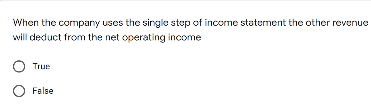 When the company uses the single step of income statement the other revenue
will deduct from the net operating income
True
O False
