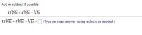 Add or subtract if possible.
135x + 45x - V5x
13V5x + 45x - 5x = (Type an exact answer, using radicals as needed.)
