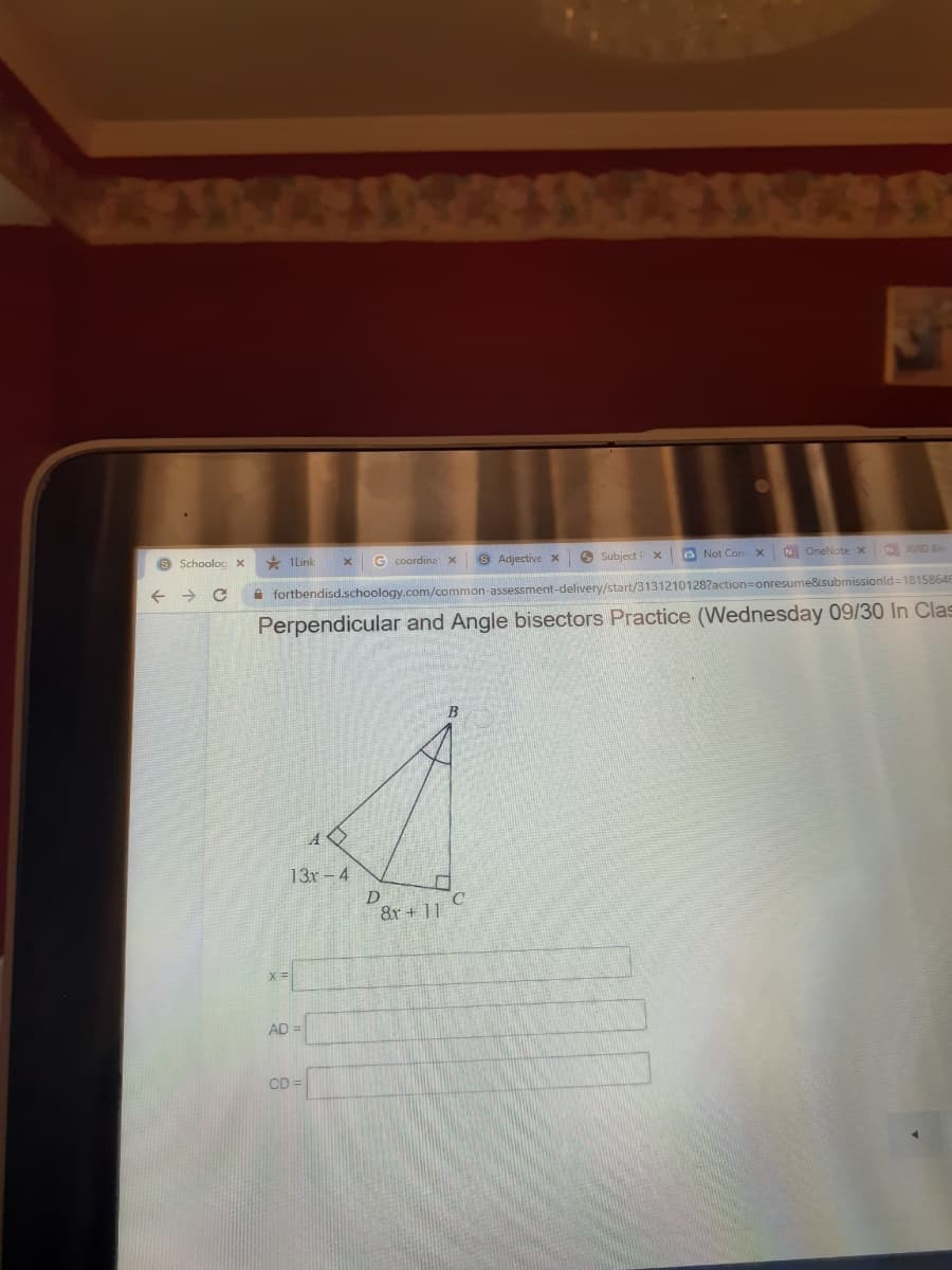 8 Schoolog x
1Link
G coordina
9 Adjective x
O Subject P x
a Not Con x
N OneNotex
N AVID B
A fortbendisd.schoology.com/common-assessment-delivery/start/3131210128?action=onresume&submissionld=18158646
Perpendicular and Angle bisectors Practice (Wednesday 09/30 In Clas
B
13x - 4
D
8r + 11
AD =
CD =
