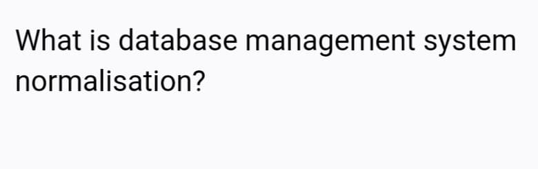 What is database management system
normalisation?
