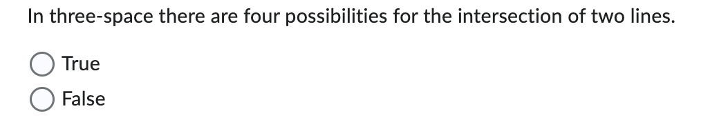 In three-space there are four possibilities for the intersection of two lines.
True
False