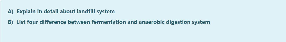 A) Explain in detail about landfill system
B) List four difference between fermentation and anaerobic digestion system
