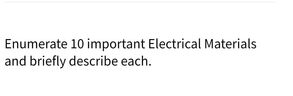 Enumerate 10 important Electrical Materials
and briefly describe each.
