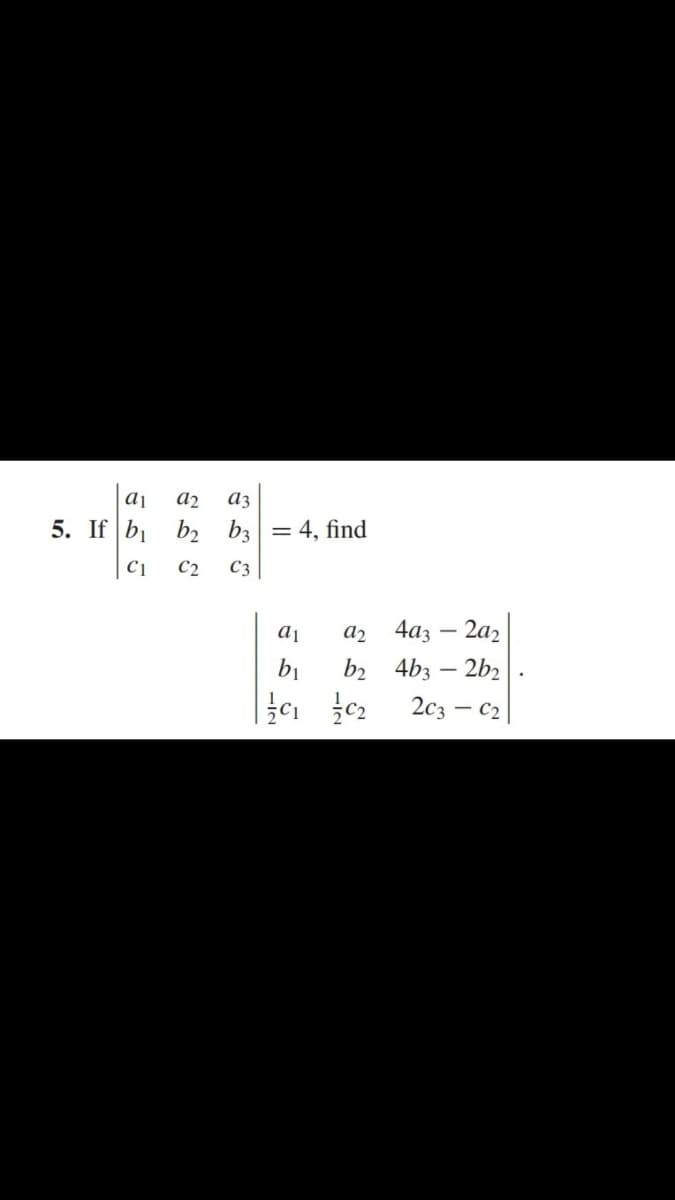 a1 a2
5. If b₁
az
b₂ b3 = 4, find
b
C1 C2 C3
a1 a24a3-2a2
b₁ b2 4b3-2b₂
203- - C2
₁₂