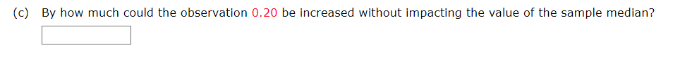 (c) By how much could the observation 0.20 be increased without impacting the value of the sample median?