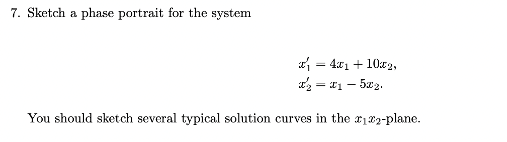 7. Sketch a phase portrait for the system
x₁ = 4x₁ + 10x2,
x2 = x1 - 5x2.
You should sketch several typical solution curves in the x₁x2-plane.