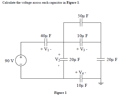 Calculate the voltage across each capacitor in Figure 1.
50μ F
40μ F
10μ F
+ V1 -
+ V3 -
90 V
V2
20μ F
20μ F
+ V4 -
10μ F
Figure 1
