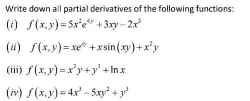 Write down all partial derivatives of the following functions:
(i) f(x,y)=5x²e" +3xy – 2x'
(ii) f(x,y)=xe" +xsin(xy)+x*y
(iii) f(x, y)=x²y+y' + In x
(iv) f(x,y)= 4x² – 5xy² + y°
