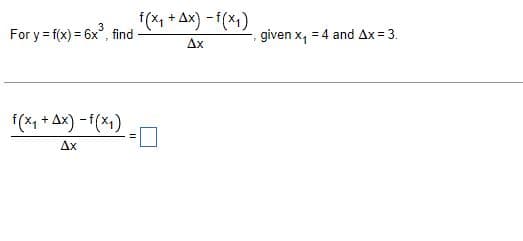 For y = f(x) = 6x3, find
f(x+ + 1x) - f(x1)
ΔΧ
f(x + 4x) - f(x1)
ΔΧ
given x, = 4 and Δx = 3.