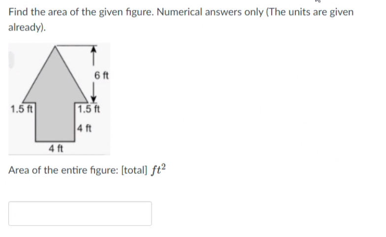 Find the area of the given figure. Numerical answers only (The units are given
already).
6 ft
1.5 ft
1.5 ft
4 ft
4 ft
Area of the entire figure: [total] ft²
