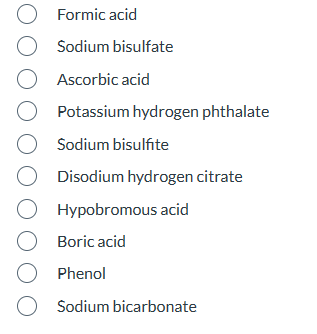 O
O
O Ascorbic acid
O Potassium hydrogen phthalate
O Sodium bisulfite
O Disodium hydrogen citrate
O
O Boric acid
O Phenol
O
Formic acid
Sodium bisulfate
Hypobromous acid
Sodium bicarbonate