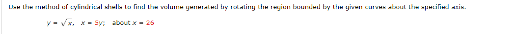 Use the method of cylindrical shells to find the volume generated by rotating the region bounded by the given curves about the specified axis.
y = √x, x = 5y; about x = 26