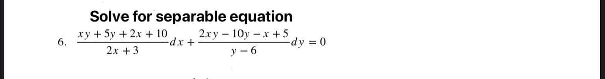 Solve for separable equation
ху + 5у + 2х + 10
6.
2ху — 10у — х +5
2x + 3
-dy = 0
y – 6
