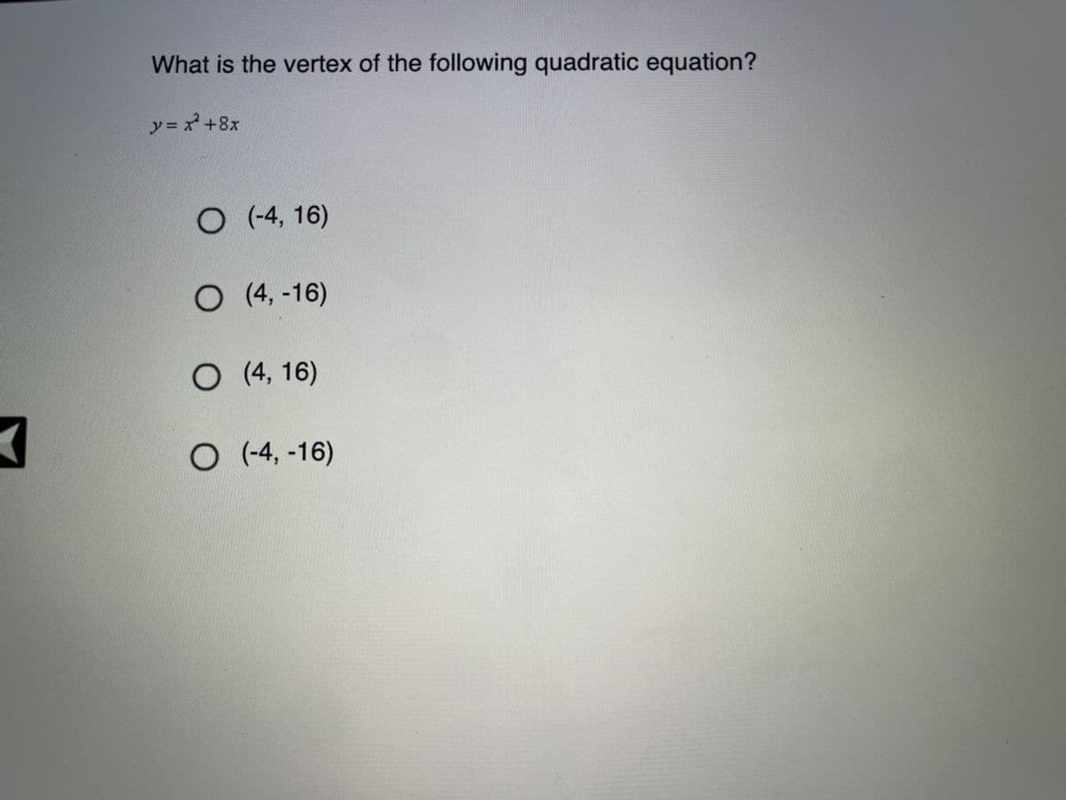 What is the vertex of the following quadratic equation?
y = x +8x
(-4, 16)
O (4, -16)
O (4, 16)
O (-4, -16)
