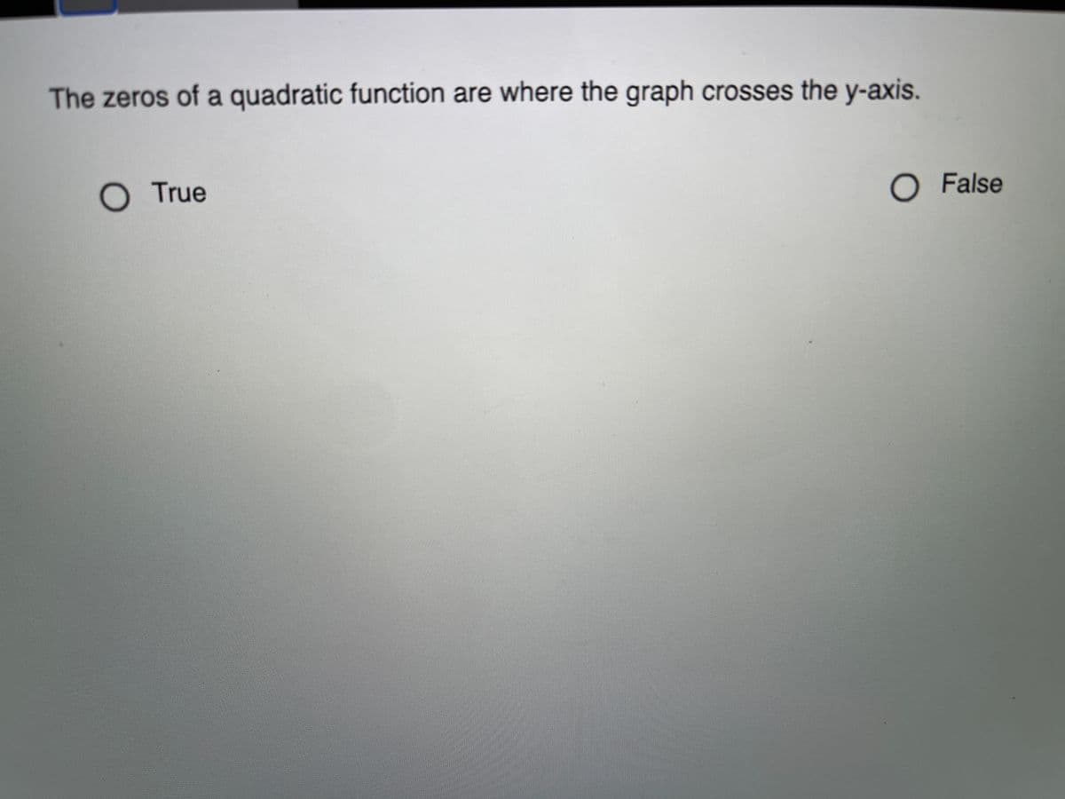 The zeros of a quadratic function are where the graph crosses the y-axis.
O True
O False
