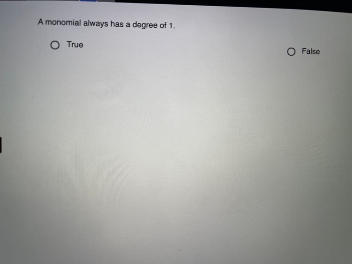 A monomial always has a degree of 1.
OTrue
O False
