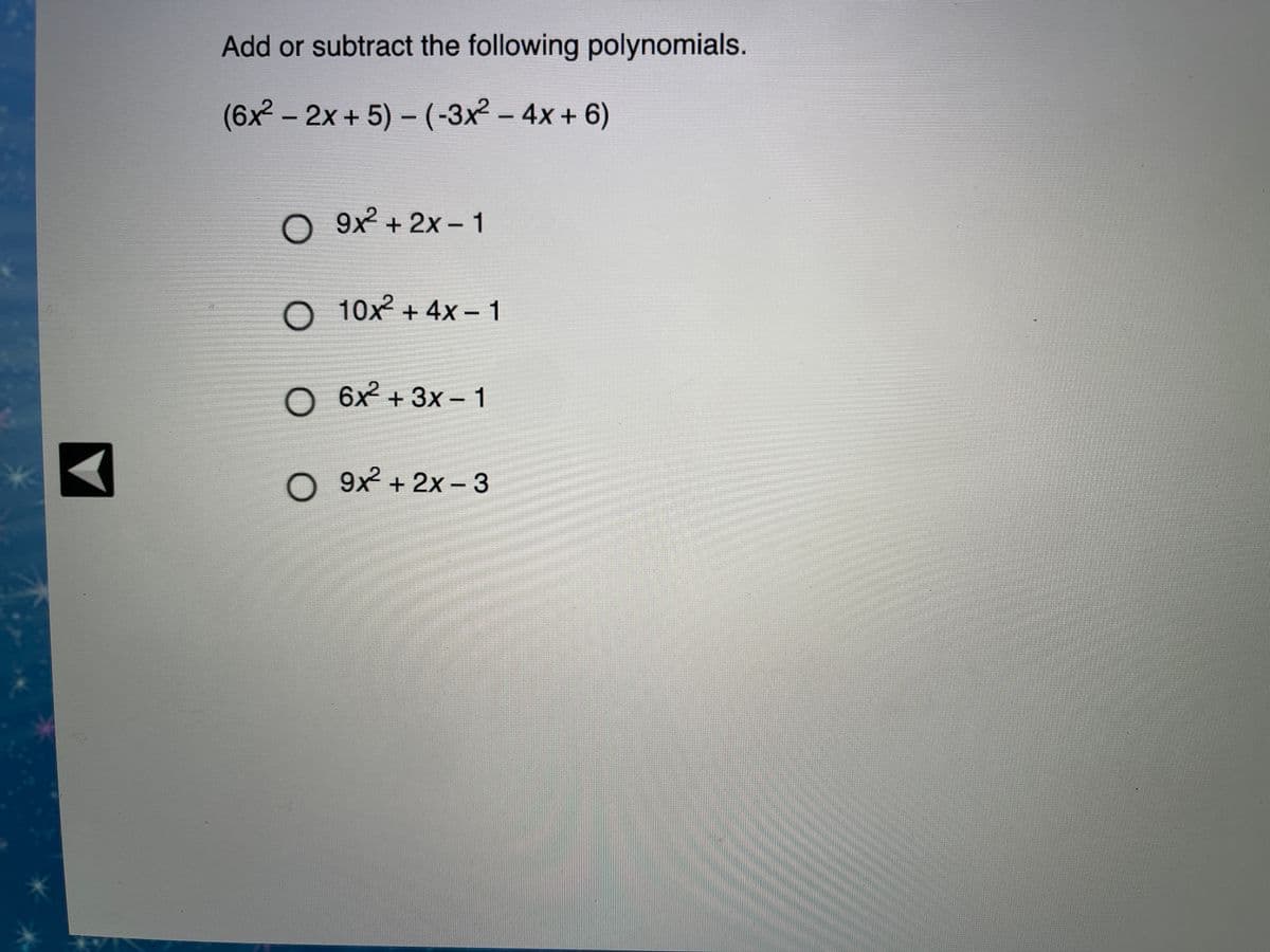 Add or subtract the following polynomials.
(6x – 2x + 5) – (-3x – 4x + 6)
9x² + 2x- 1
10x2 + 4x – 1
O 6x + 3x - 1
O 9x + 2x - 3
