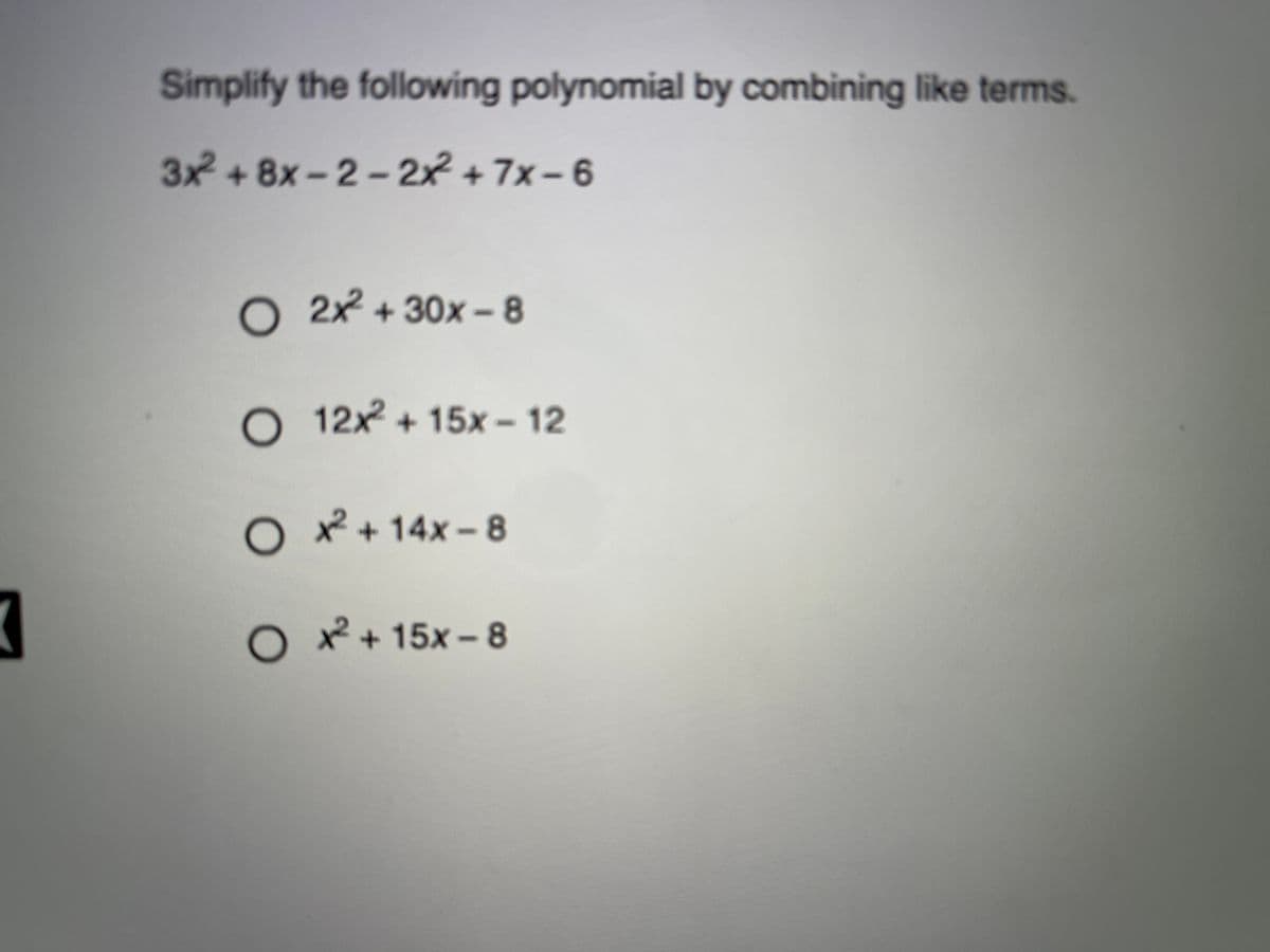 Simplify the following polynomial by combining like terms.
3x +8x-2– 2x + 7x -6
O 22 + 30x -8
O 12x + 15x – 12
O *+14x-8
O*+15x-8
